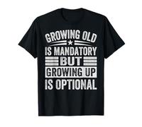 Growing Old Is Mandatory But Growing Up Is Optional T-Shirt