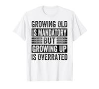 Growing Old Is Mandatory But Growing Up Is Overrated T-Shirt