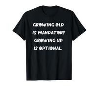 Growing Old is Mandatory, Growing Up is Optional. Happy T-Shirt