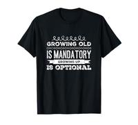 Growing Old Is Mandatory Growing Up Is Optional T-Shirt