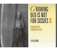 Growing Old Is Not for Sissies II: Portraits of Senior Athletes: Bk. 2