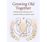 Growing Old Together: Celebrating Lifelong Love - A Senior Couples Coloring Book: Heartwarming Coloring Pages Featuring Sweet Senior Couples, Wholesome Romance, and Timeless Love