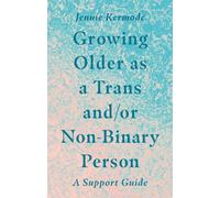 Growing Older as a Trans and/or Non-Binary Person : A Support Guide