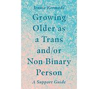 Growing Older as a Trans and/or Non-Binary Person: A Support Guide