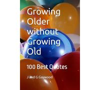 Growing Older without Growing Old: 100 Best Quotes on Aging for Beginners - Mostly Hilarious! Others Very Wise and Motivational