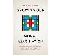 Growing Our Moral Imagination: Approaching Health Care with a New Faith-Based Vision