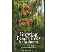 Growing Peach Trees for Beginners: The Step-by-Step Organic Peach Cultivation (The Fruit Grower’s Journey)