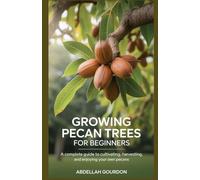 Growing Pecan Trees For Beginners: A Complete Guide to Cultivating, Harvesting, and Enjoying Your Own Pecans (The Fruit Grower’s Journey)