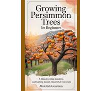 Growing Persimmon Trees for Beginners: A Step-by-Step Guide to Cultivating Sweet, Bountiful Harvests (The Fruit Grower’s Journey)