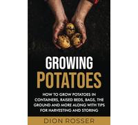 Growing Potatoes: How to Grow Potatoes in Containers, Raised Beds, Bags, the Ground and More Along with Tips for Harvesting and Storing (Grow Your Own Food)