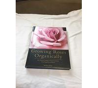 Growing Roses Organically (Rodale Organic Gardening Book)