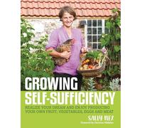 Growing Self-Sufficiency: How to enjoy the satisfaction and fulfilment of producing your own fruit, vegetables, eggs and meat