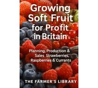 Growing Soft Fruit for Profit in Britain: A Practical Guide to Planning, Production & Sales of Strawberries, Raspberries and Currants
