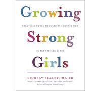 Growing Strong Girls: Practical Tools to Cultivate Connection in the Preteen Years