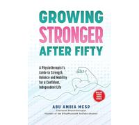 Growing Stronger After Fifty: A Physiotherapist's Guide to Strength, Balance and Mobility for a Confident, Independent Life