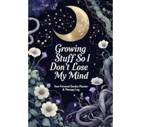 Growing Stuff So I Don’t Lose My Mind - Your Personal Garden Planner and Therapy Log: A No-Stress Organizer to Help You Grow Plants and Keep It Together