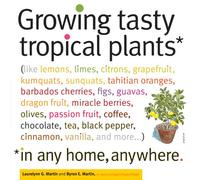Growing Tasty Tropical Plants in Any Home, Anywhere: (like lemons, limes, citrons, grapefruit, kumquats, sunquats, tahitian oranges, barbados ... black pepper, cinnamon, vanilla, and more...)