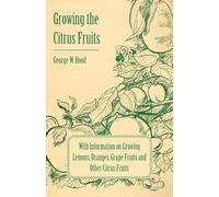 Growing the Citrus Fruits - With Information on Growing Lemons, Oranges, Grape Fruits and Other Citrus Fruits