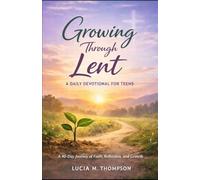 Growing Through Lent: A Daily Devotional for Teens: A 40-Day Journey of Faith, Reflection, and Growth