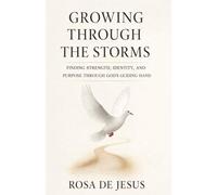 Growing Through The Storms: Finding Strength, Identity, and Purpose Through God's Guiding Hand