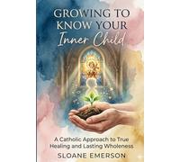 Growing to know your inner child: A Catholic Approach to True Healing and Lasting Wholeness