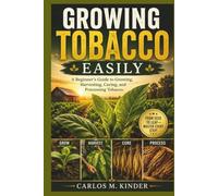 GROWING TOBACCO EASILY: A Beginner's Guide to Growing, Harvesting, Curing, and Processing Tobacco