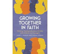Growing Together in Faith: Thinking Theologically about Ministry with Children and Teenagers