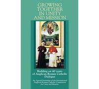 Growing Together in Unity and Mission: Building on 40 Years of Anglican-Roman Catholic Dialogue: An Agreed Statement of the International Anglican-ROM