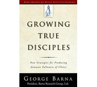 Growing True Disciples: Growing True Disciples: New Strategies for Producing Genuine Followers of Christ (Barna Reports for Highly Effective Churches)