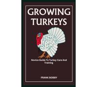 GROWING TURKEYS: Novice Guide To Turkey Care And Training