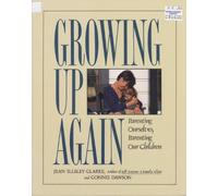 Growing Up Again: Parenting Ourselves, Parenting Our Children