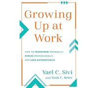 Growing Up at Work: How to Transform Personally, Evolve Professionally, and Lead Authentically