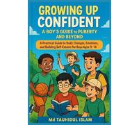 Growing Up Confident: A Boy’s Guide to Puberty and Beyond: "A Practical Guide to Body Changes, Emotions, and Building Self-Esteem for Boys Ages 9-14"