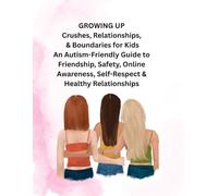 Growing Up: Crushes, Relationships, and Boundaries for Kids: An Autism-Friendly Guide to Friendship, Safety, Online Awareness, Self-Respect, and Healthy Relationships