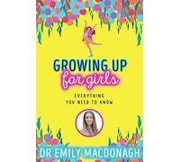 Growing Up for Girls: Everything You Need to Know (Paperback) - Dr Emily MacDonagh Book