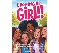 Growing up, Girl! A Complete, Friendly Guide to Puberty, Your First Period, Understanding Your Menstrual Cycle & Feeling Confident in Your Changing Body (The Growing Up Together Series)