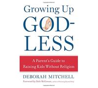 Growing Up Godless: A Parent's Guide to Raising Kids Without Religion
