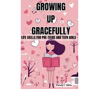 Growing Up Gracefully: Life Skills for Pre-Teens and Teen Girls: Puberty, Self-Care, How to Manage Your Emotions, Build Self Confidence, Have Healthy ... Media, Be Successful and Live a Happy Life