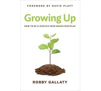 Growing Up: How to Be a Disciple Who Makes Disciples