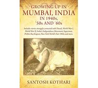 GROWING UP IN MUMBAI, INDIA IN 1940s, '50s AND '60s: Includes stories strangely connected with Diwali, World War I, World War II, India's Independence ... Kapoor, New York World's Fair 1964, and more.