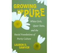 Growing Up Pure : White Girls, Queer Teens, and the Racial Foundations of Purity Culture
