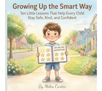 Growing Up the Smart Way: Ten Little Lessons That Help Every Child Stay Safe, Kind, and Confident
