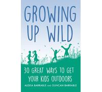 Growing up Wild: 30 Great Ways to Get Your Kids Outdoors