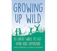 Growing up Wild: 30 Great Ways to Get Your Kids Outdoors