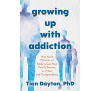 Growing Up with Addiction: How Adult Children of Addicts Can Heal Family Trauma, C-PTSD and Codependency