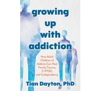 Growing Up with Addiction : How Adult Children of Addicts Can Heal Family Trauma, C-PTSD and Codependency