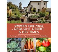 Growing Vegetables in Drought, Desert & Dry Times: The Complete Guide to Organic Gardening without Wasting Water