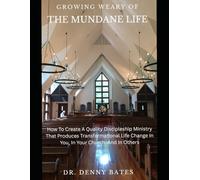 Growing Weary Of The Mundane Life: How To Create A Quality Discipleship Ministry That Produces Transformational Life Change In You, In Your Church, And In Others
