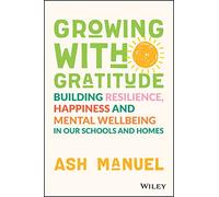 Growing with Gratitude: Building Resilience, Happiness, and Mental Wellbeing in Our Schools and Homes