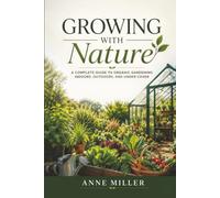 Growing with Nature: A Complete Guide To Organic Gardening Indoors, Outdoors, And Under Cover